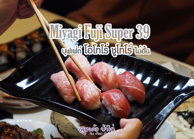 บุฟเฟ่ต์ มิยากิ : Miyagi Fuji Super 39 โอโทโร่ ชูโทโร่ ไม่อั้น